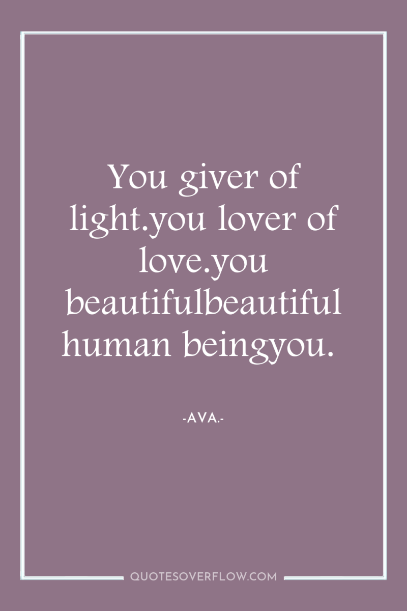 You giver of light.you lover of love.you beautifulbeautifulhuman beingyou. 