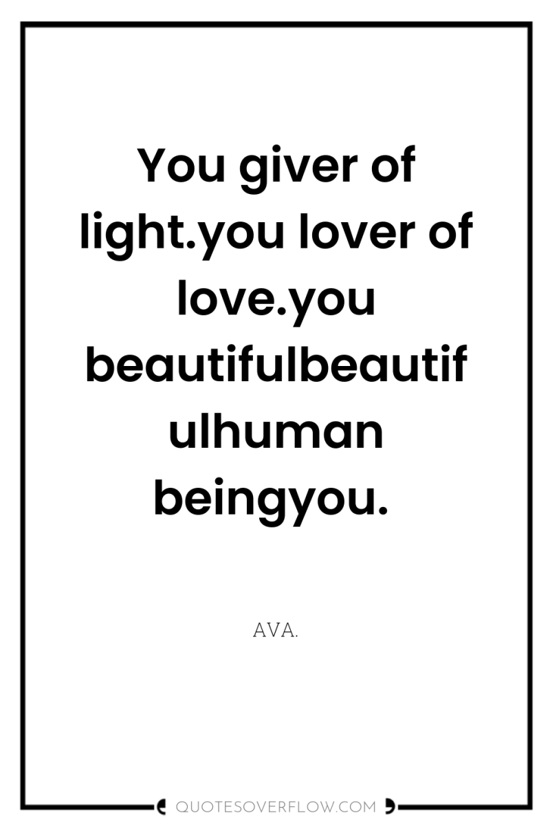 You giver of light.you lover of love.you beautifulbeautifulhuman beingyou. 