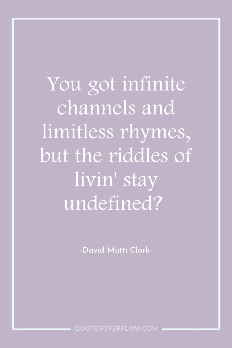 You got infinite channels and limitless rhymes, but the riddles...