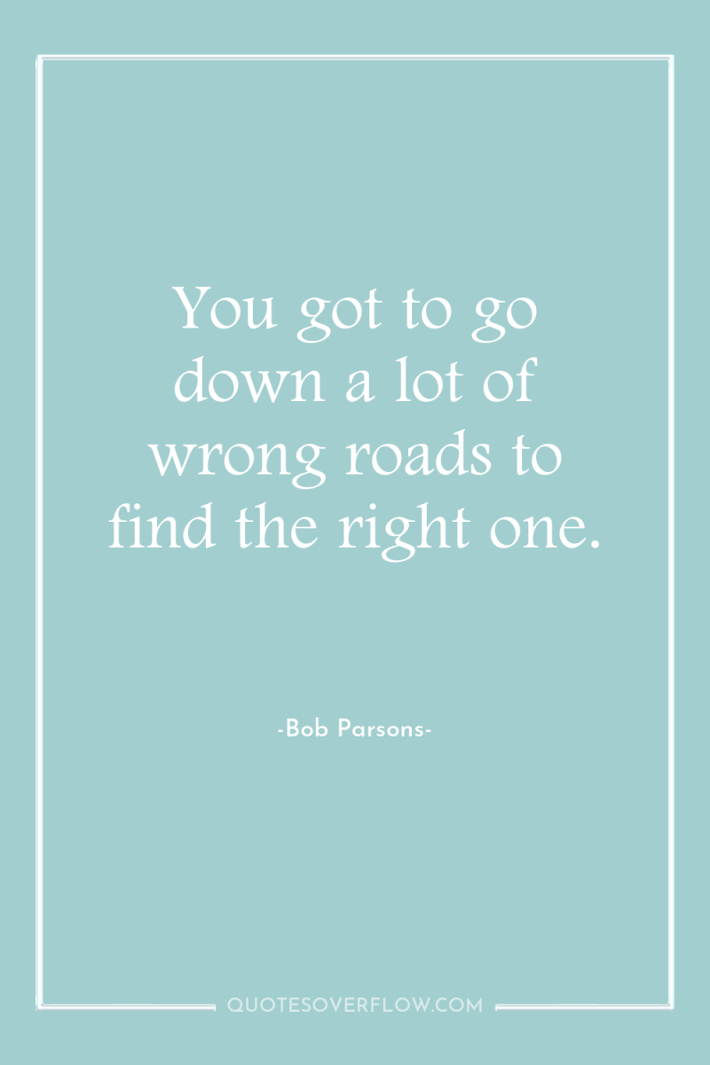 You got to go down a lot of wrong roads...