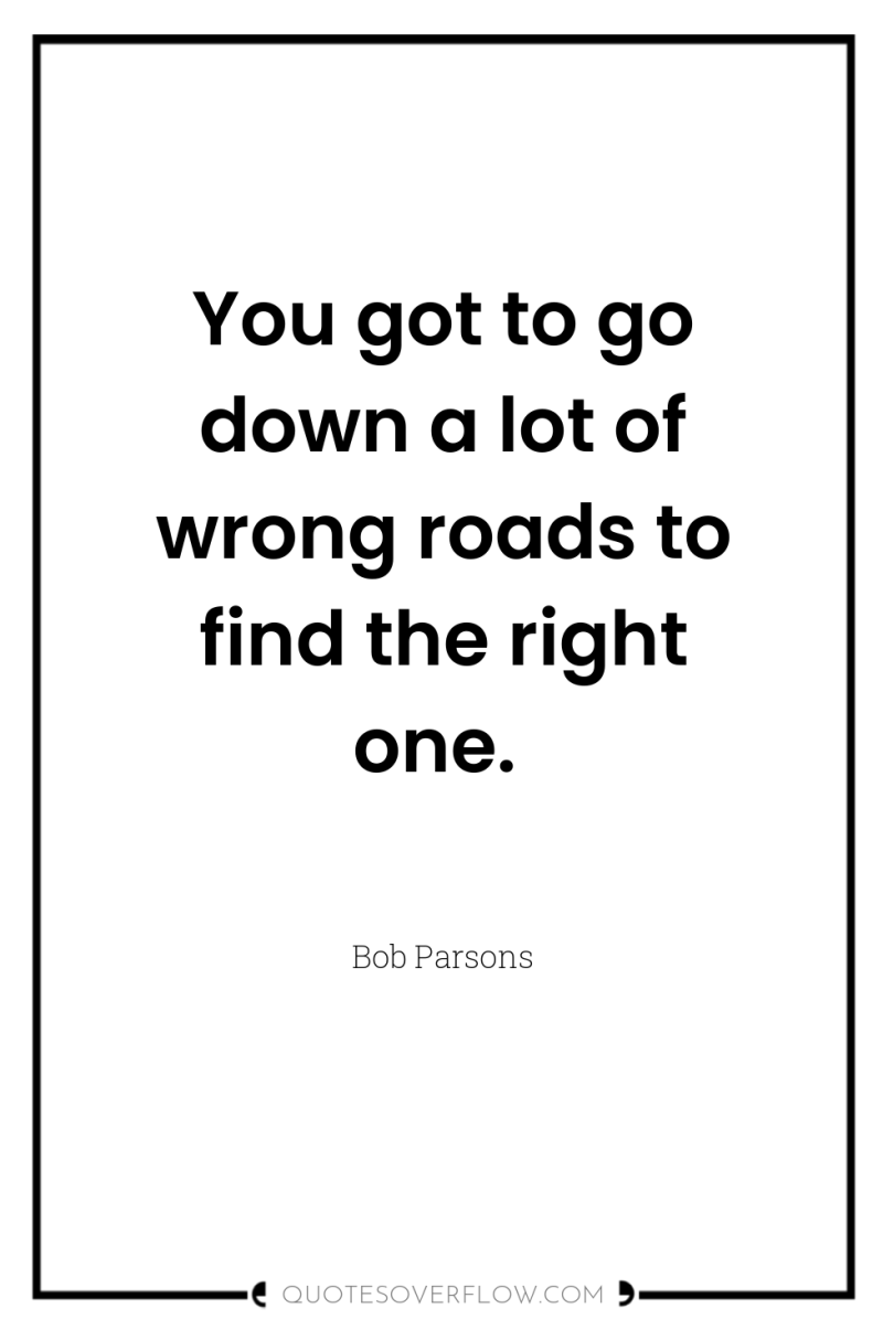 You got to go down a lot of wrong roads...