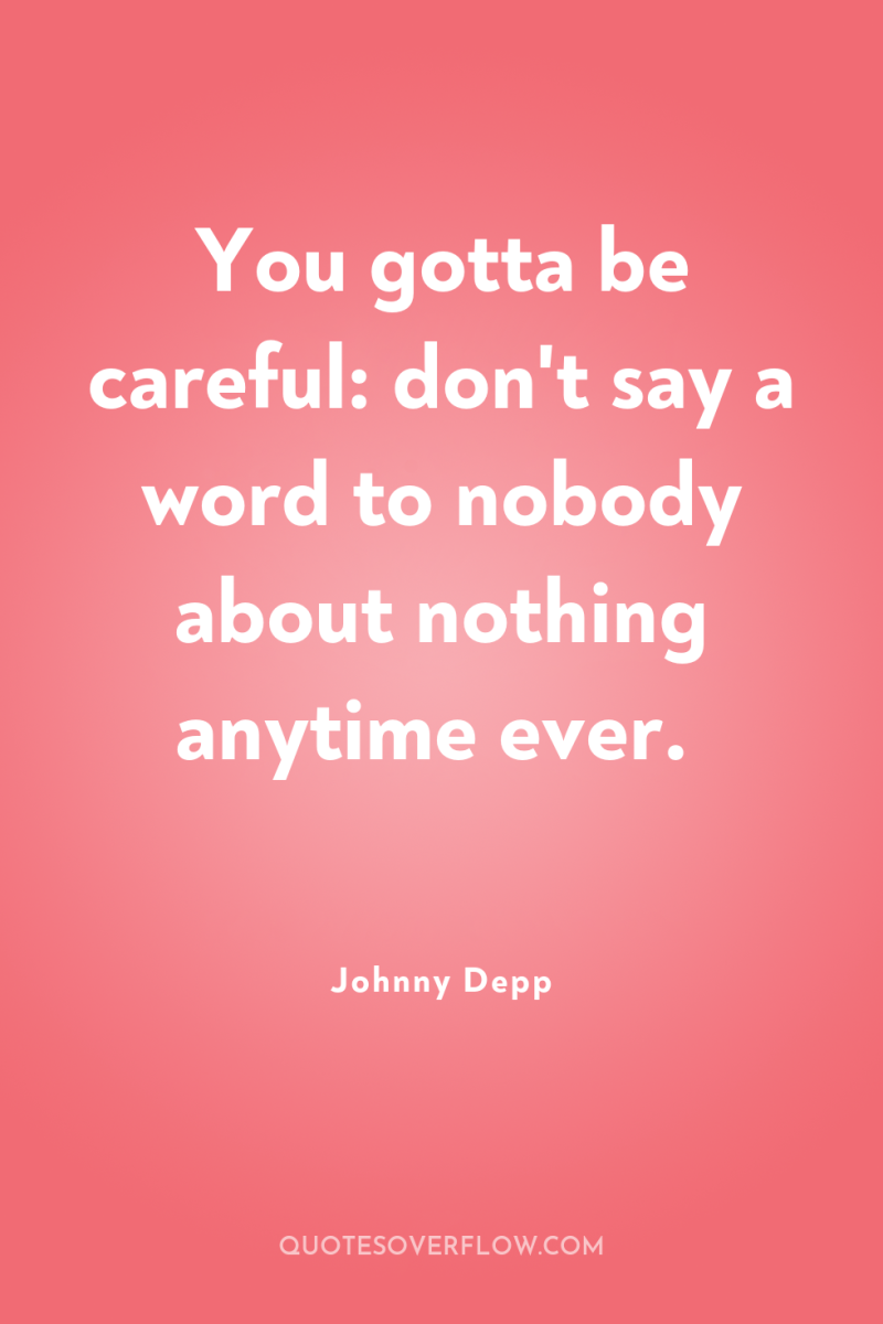 You gotta be careful: don't say a word to nobody...