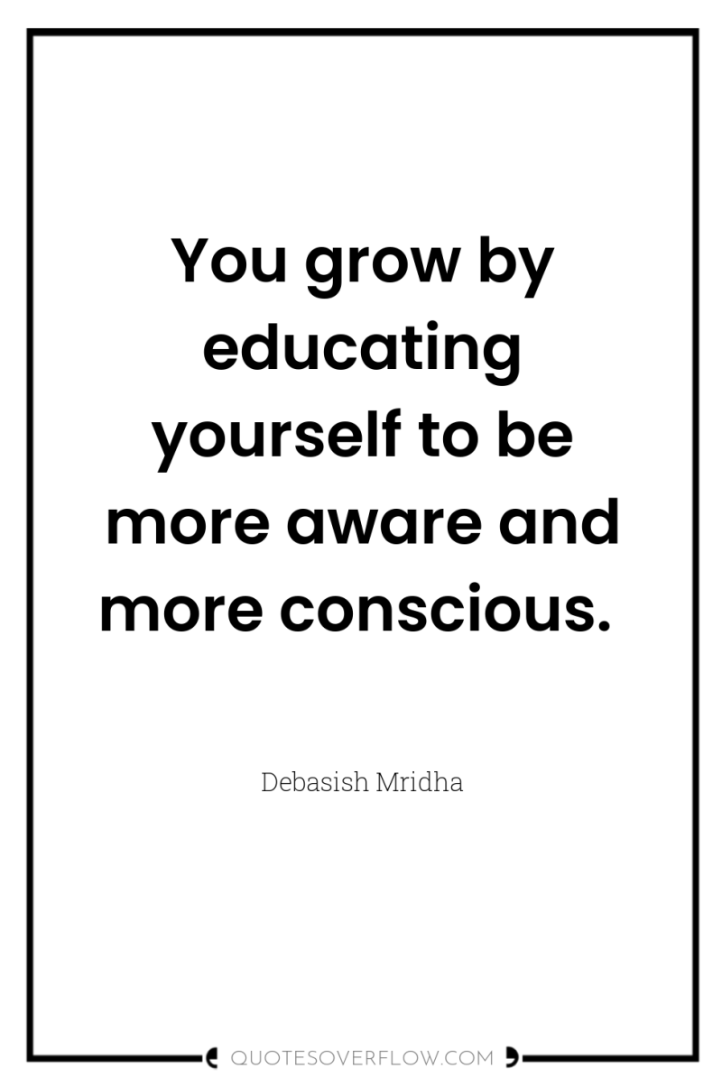 You grow by educating yourself to be more aware and...