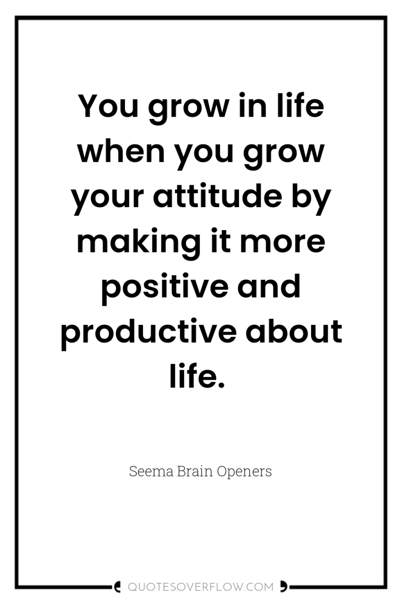 You grow in life when you grow your attitude by...