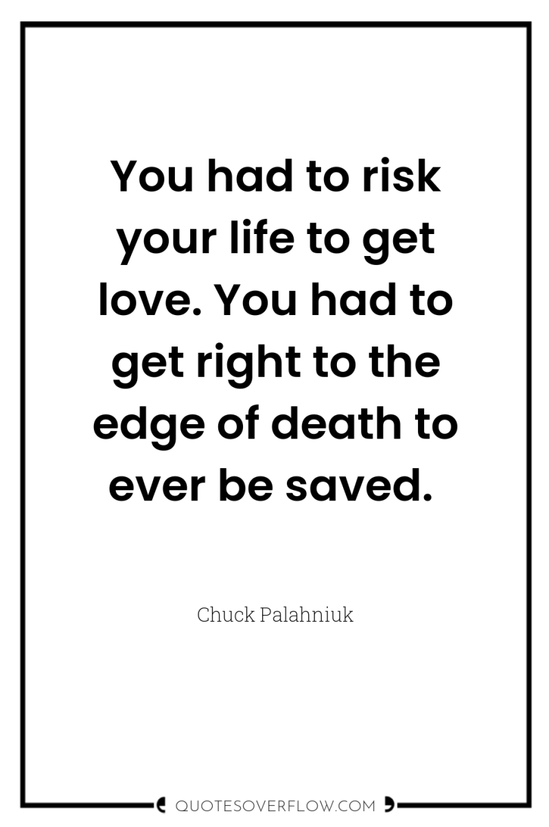 You had to risk your life to get love. You...