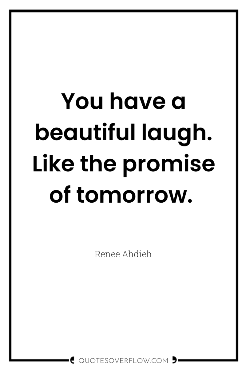 You have a beautiful laugh. Like the promise of tomorrow. 
