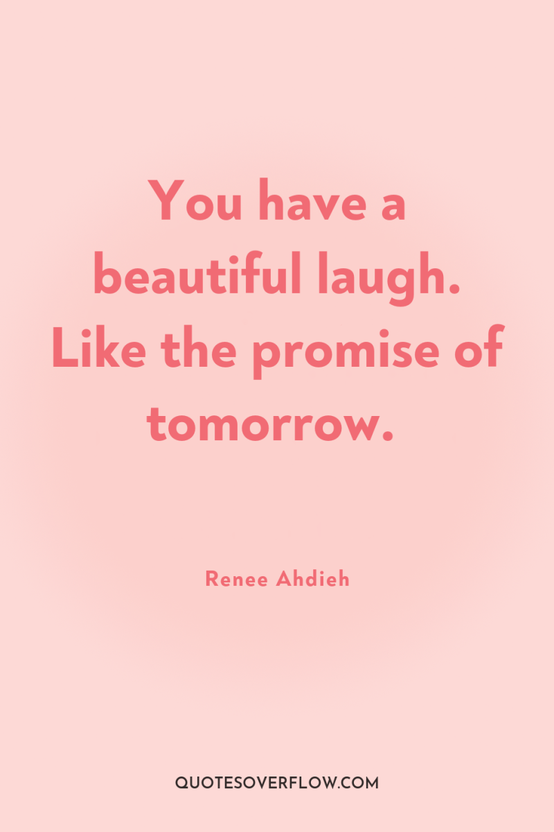 You have a beautiful laugh. Like the promise of tomorrow. 