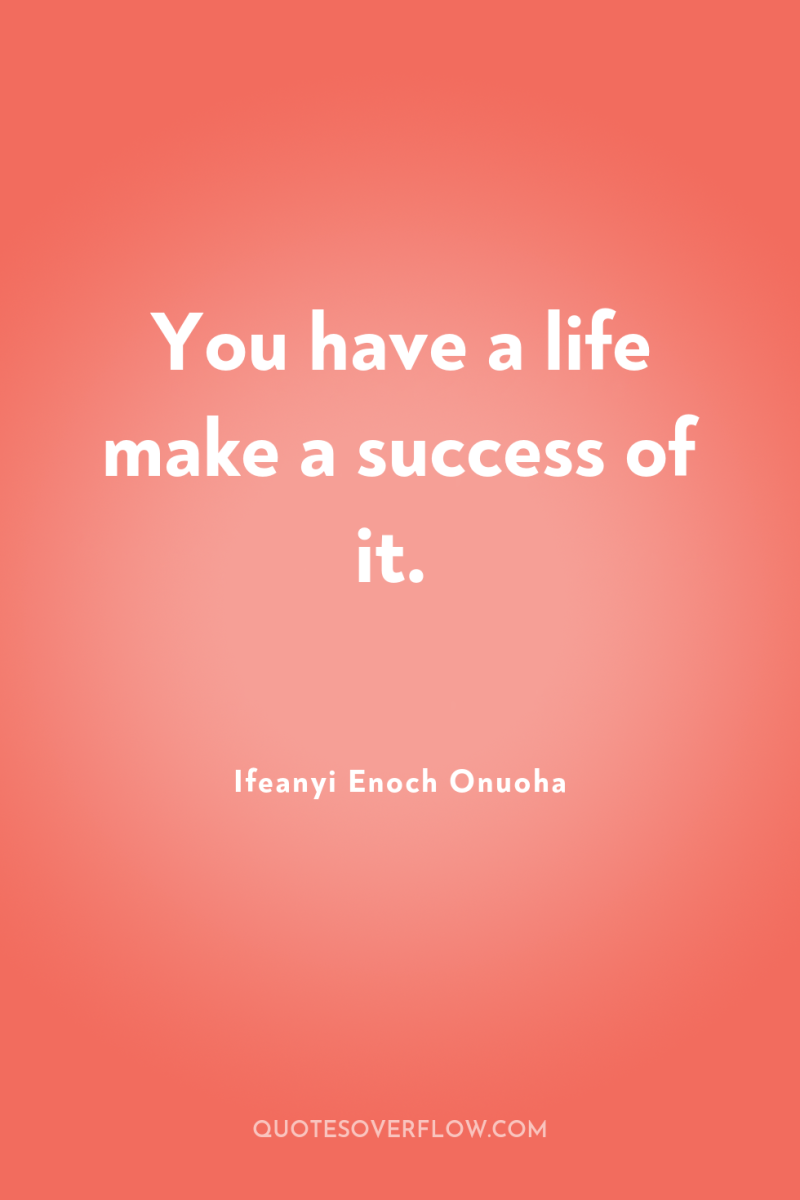 You have a life make a success of it. 