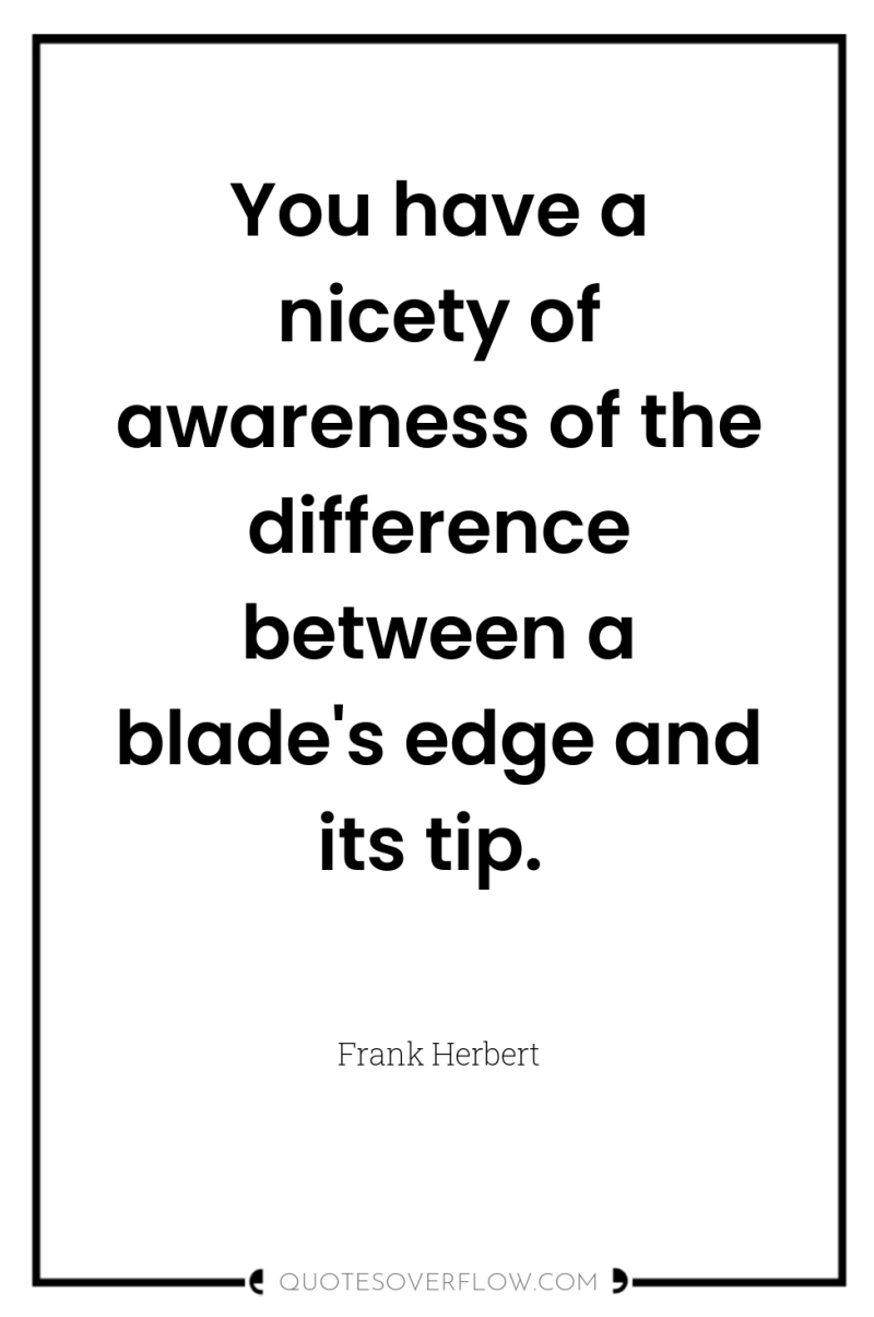 You have a nicety of awareness of the difference between...