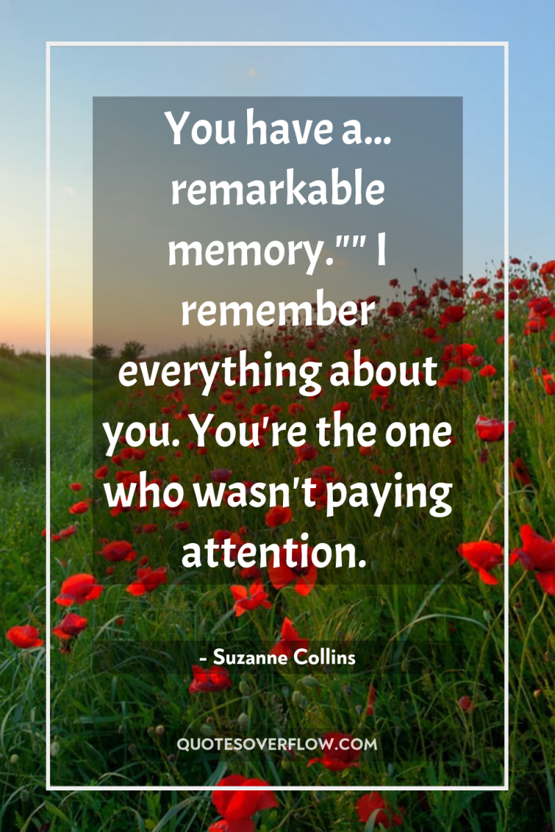 You have a... remarkable memory.