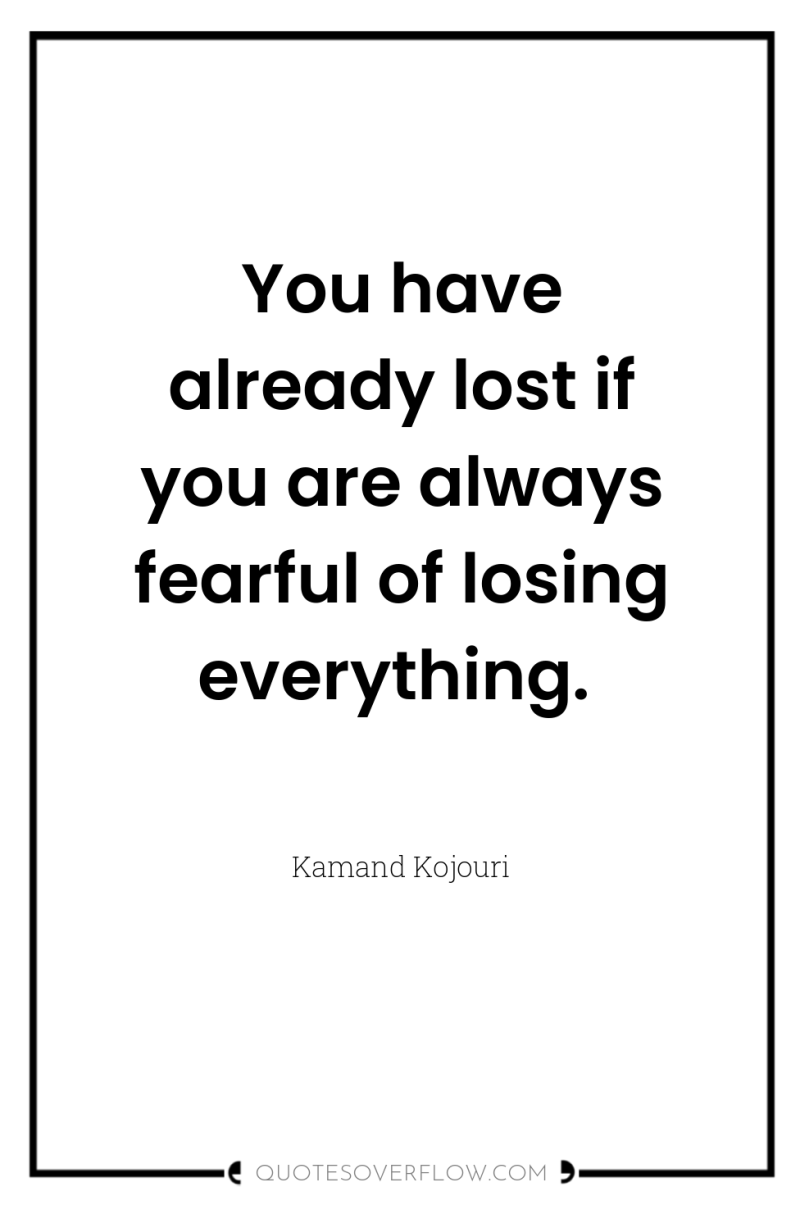 You have already lost if you are always fearful of...