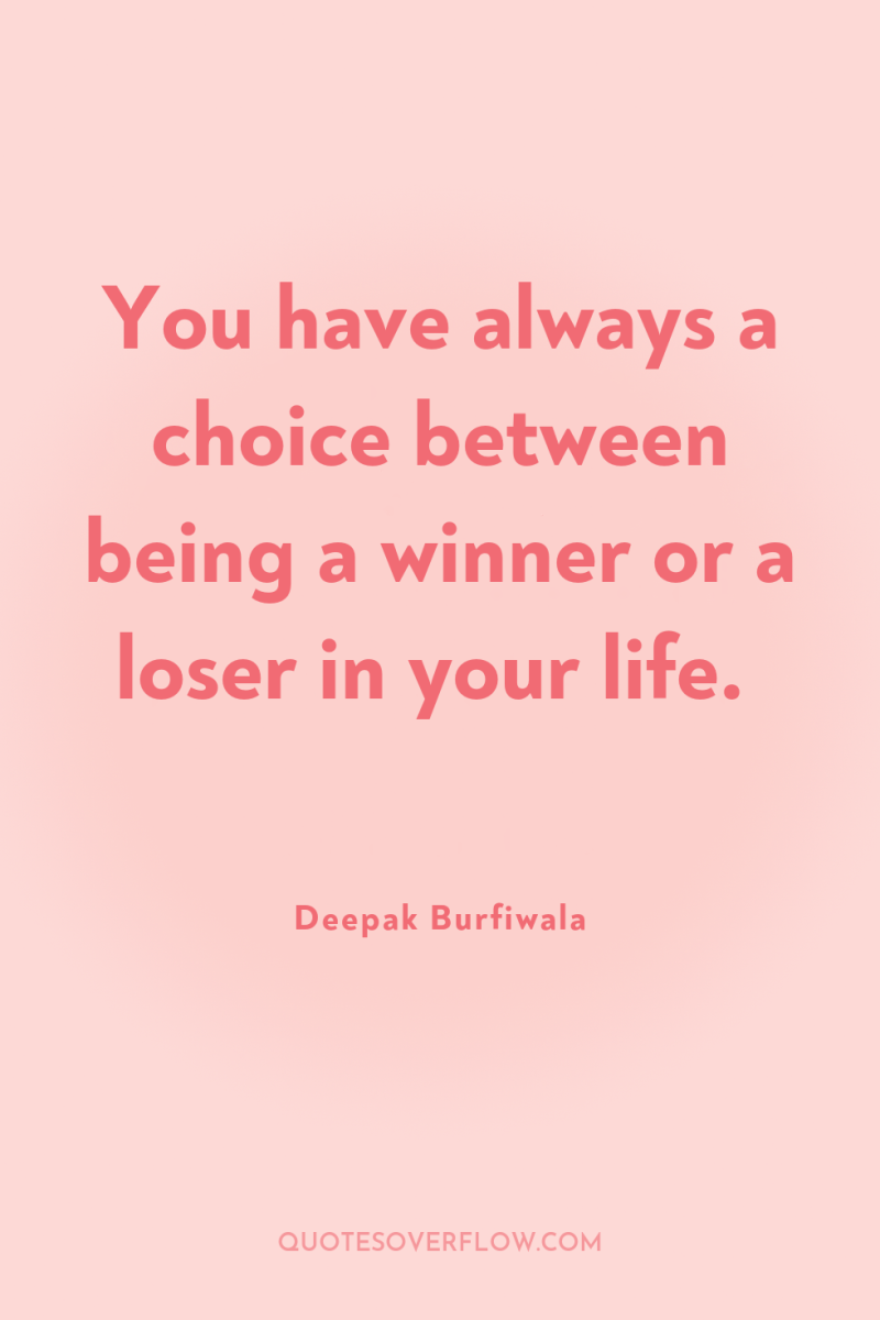 You have always a choice between being a winner or...