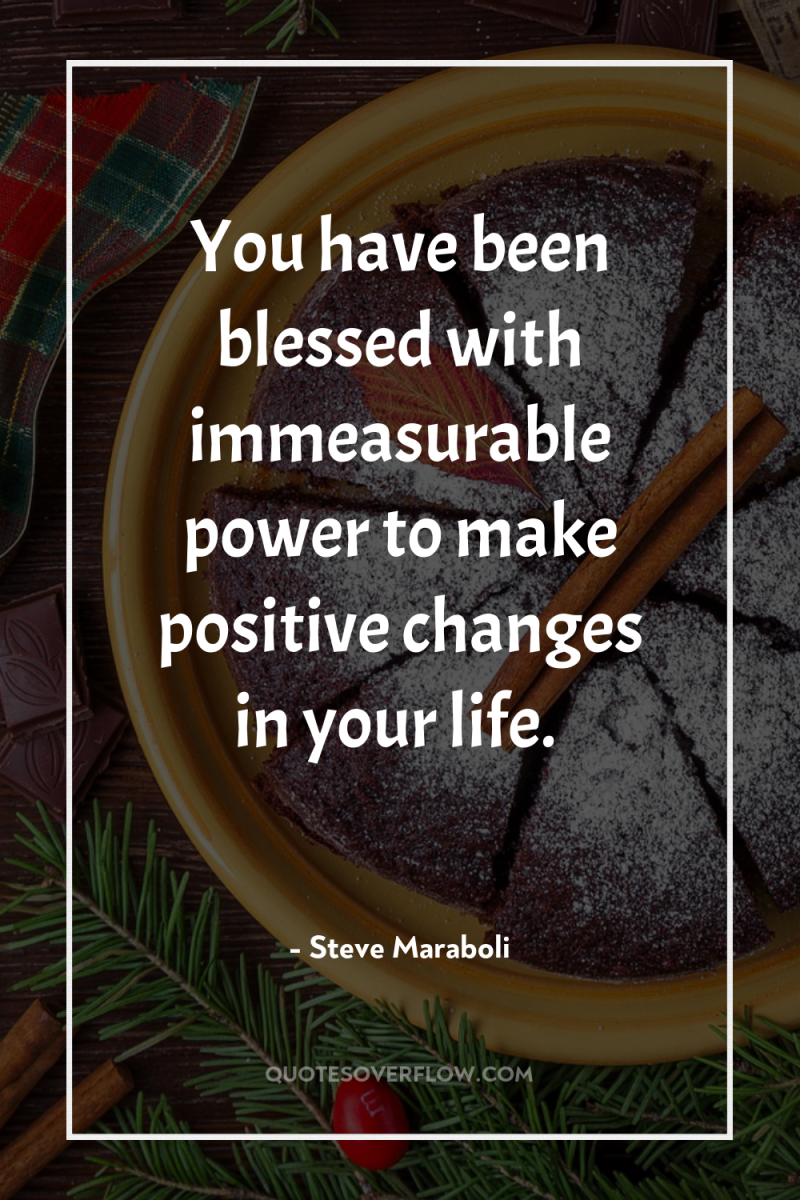 You have been blessed with immeasurable power to make positive...