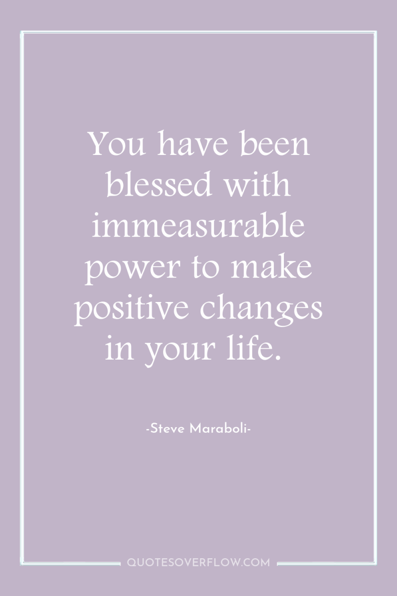 You have been blessed with immeasurable power to make positive...