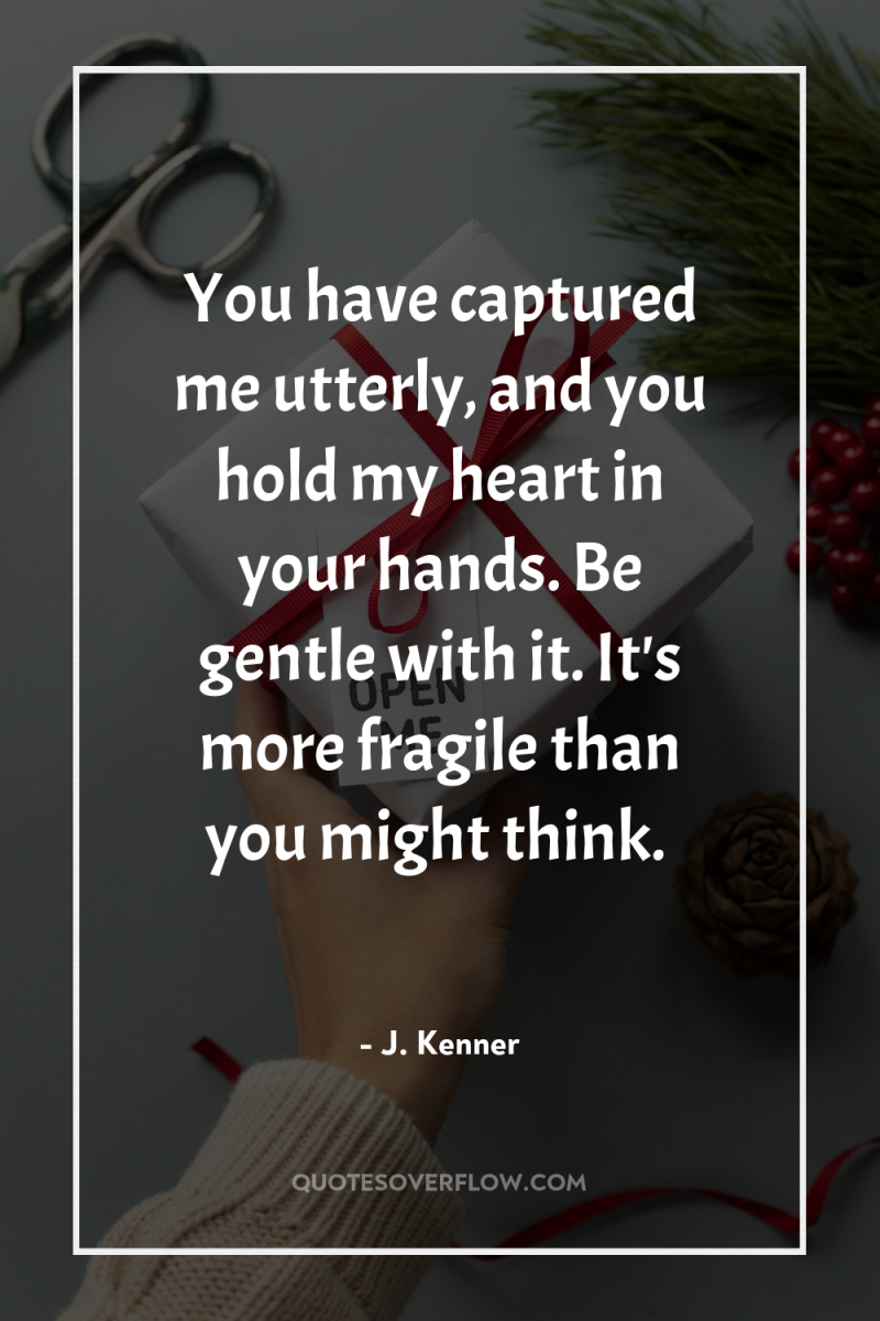 You have captured me utterly, and you hold my heart...