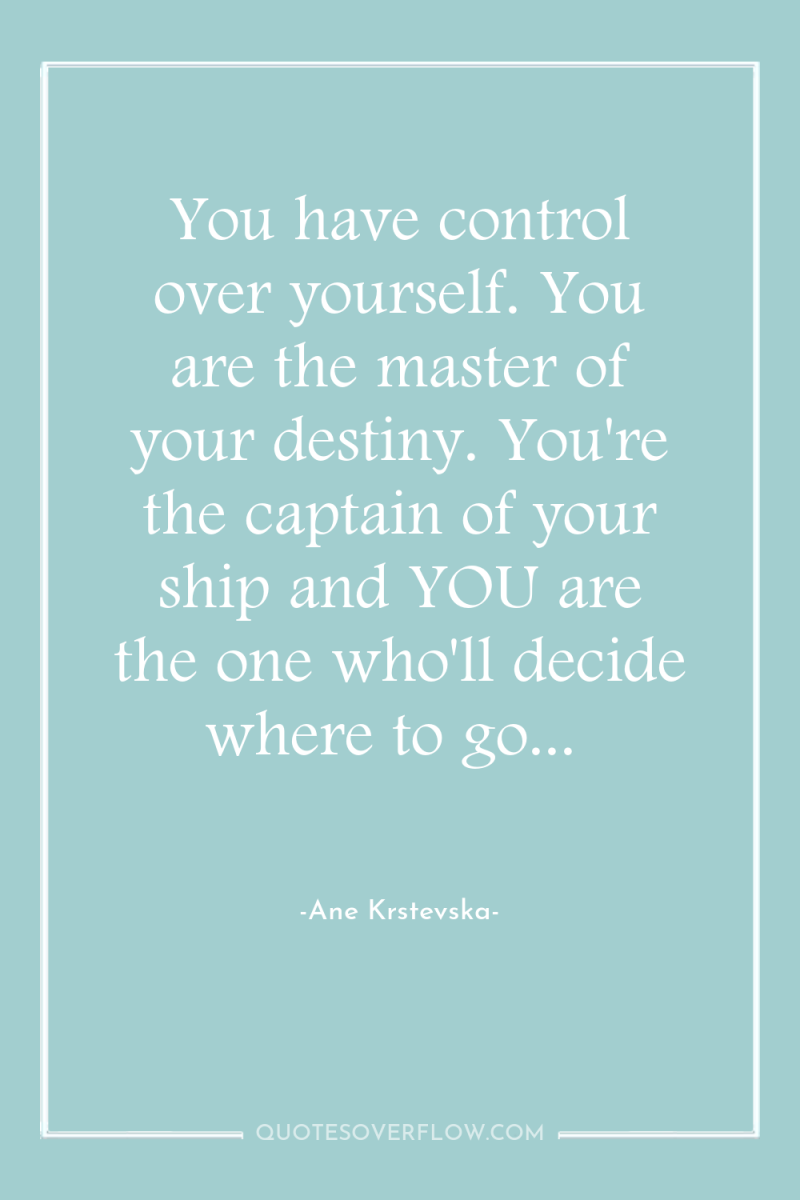 You have control over yourself. You are the master of...