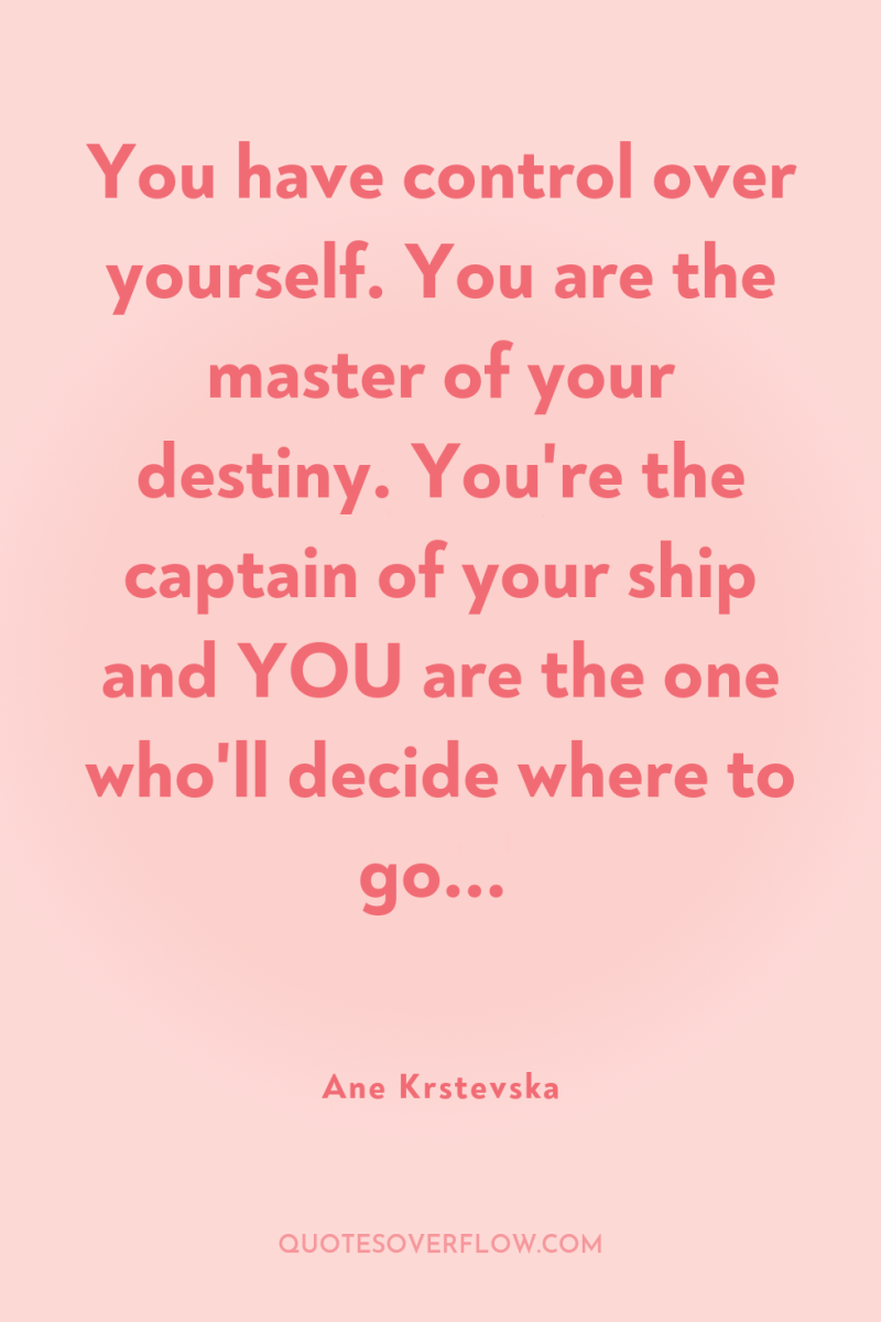 You have control over yourself. You are the master of...