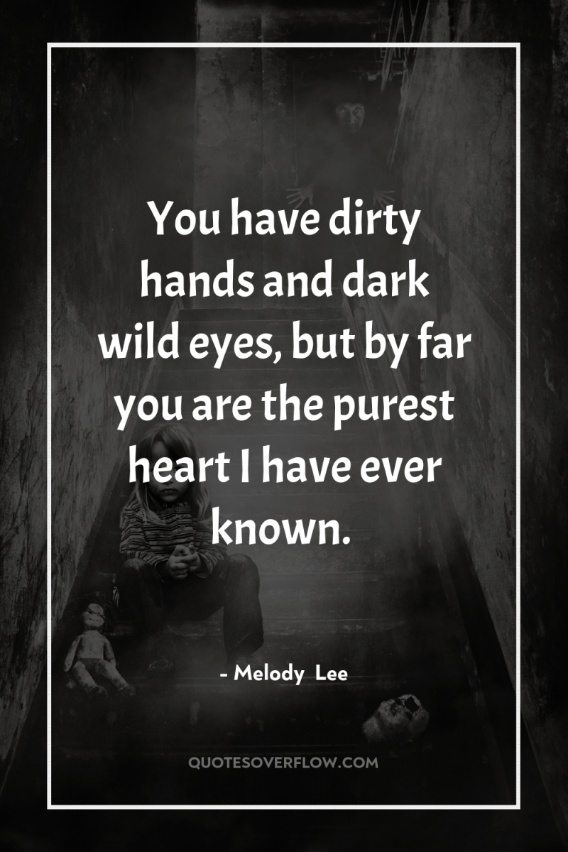 You have dirty hands and dark wild eyes, but by...