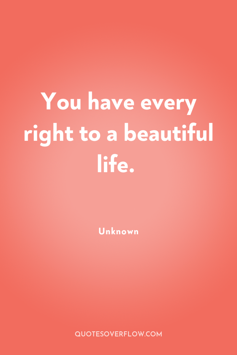 You have every right to a beautiful life. 