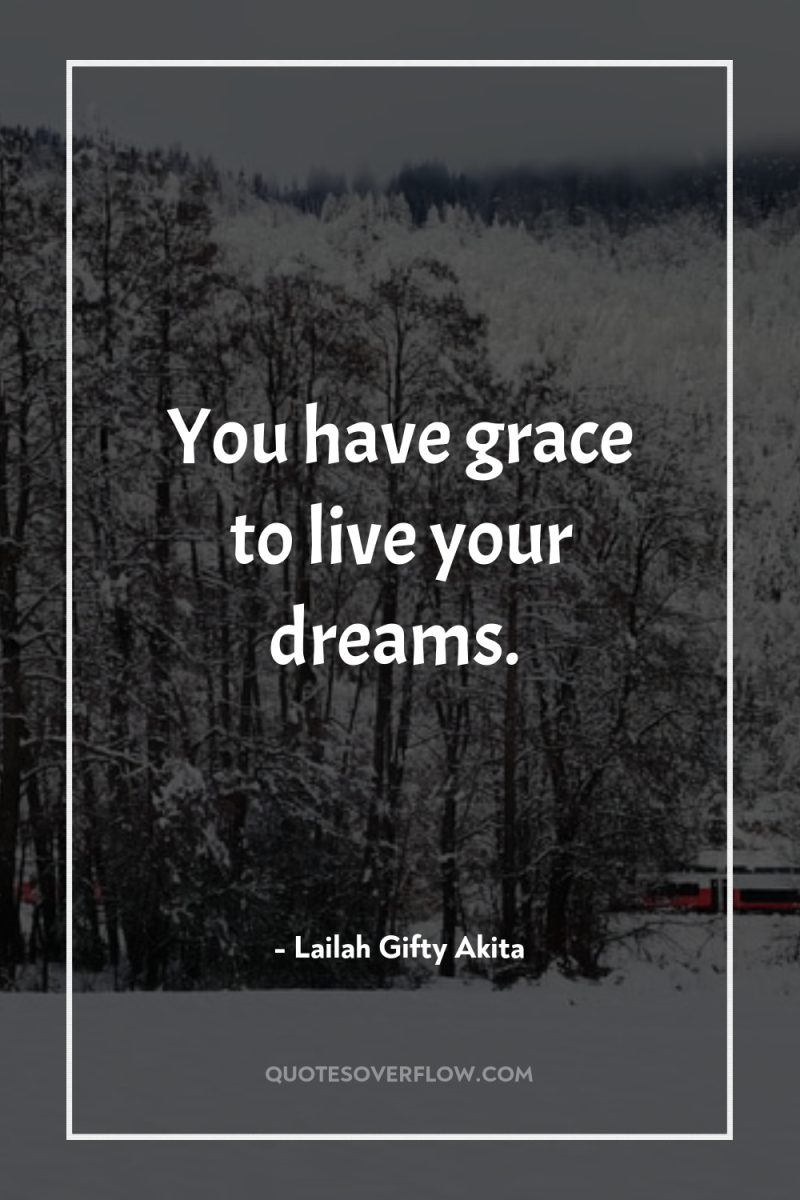 You have grace to live your dreams. 