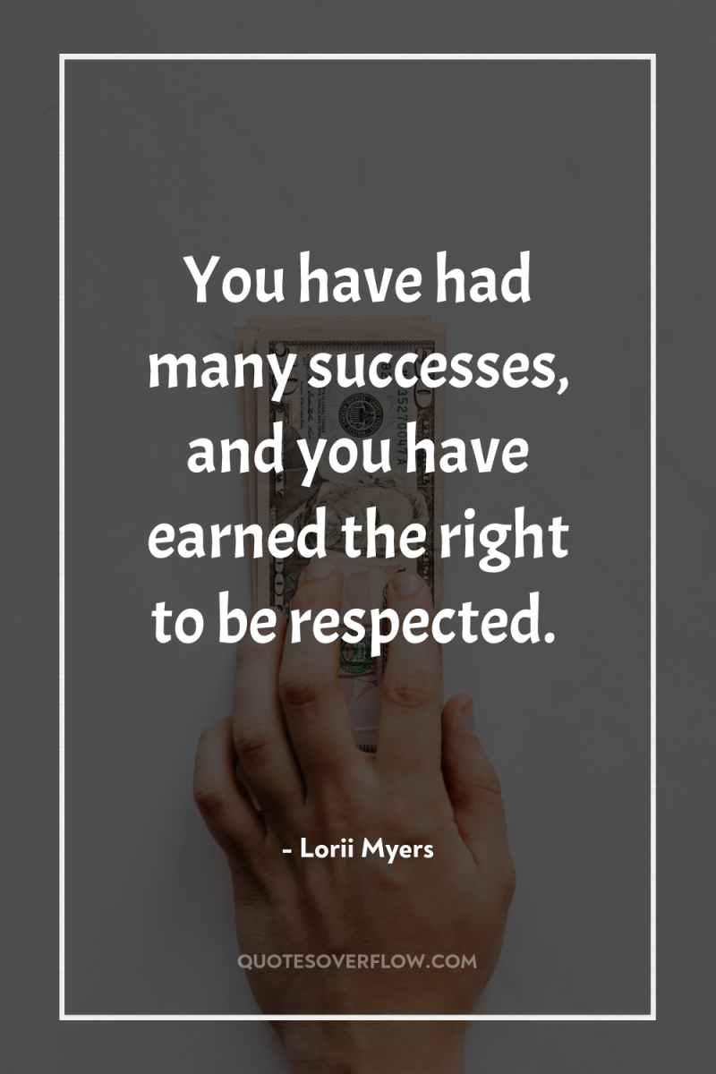 You have had many successes, and you have earned the...