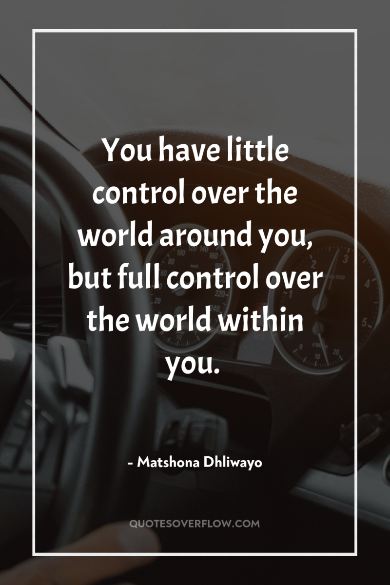 You have little control over the world around you, but...
