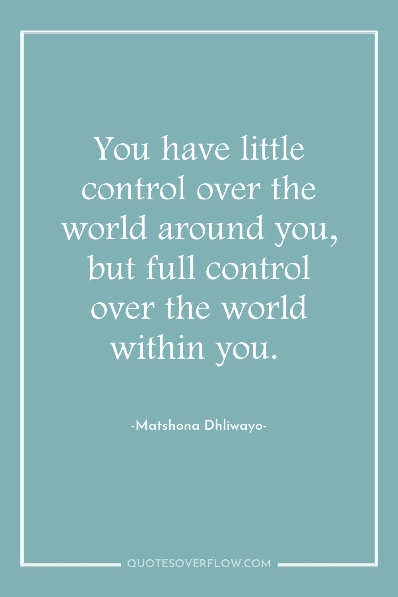 You have little control over the world around you, but...