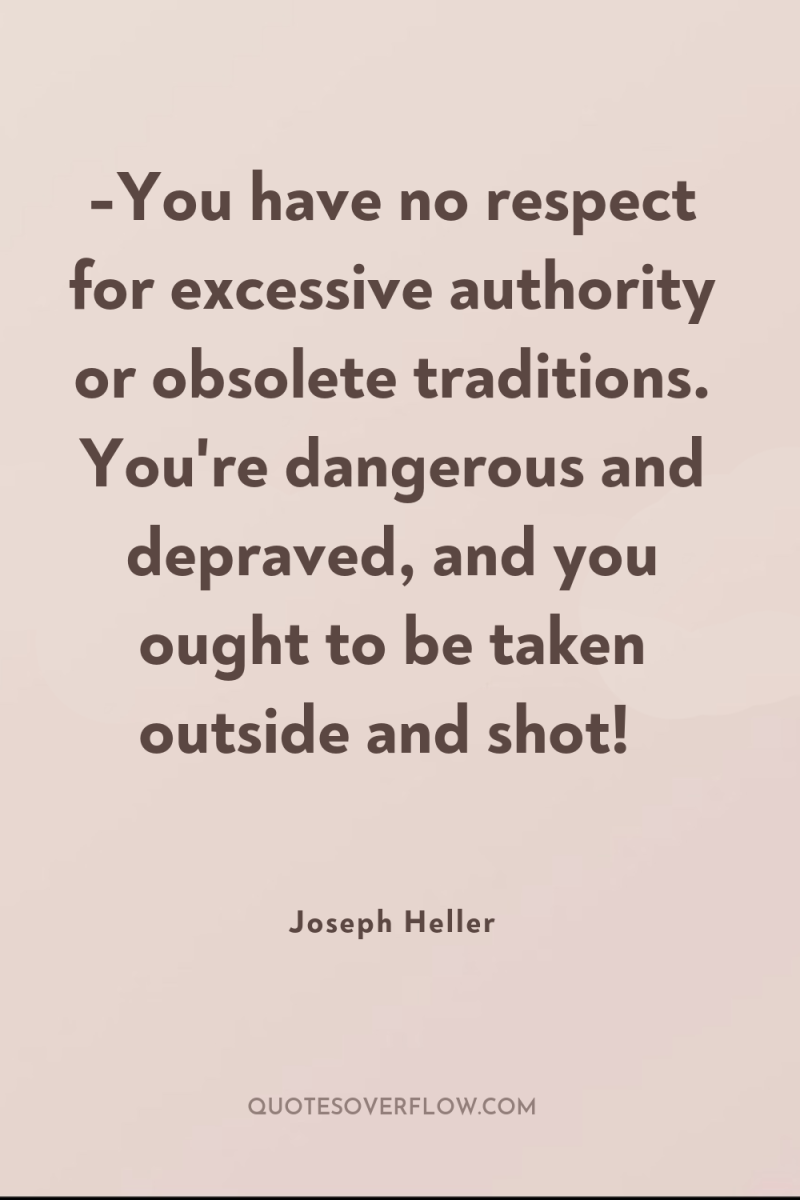 -You have no respect for excessive authority or obsolete traditions....