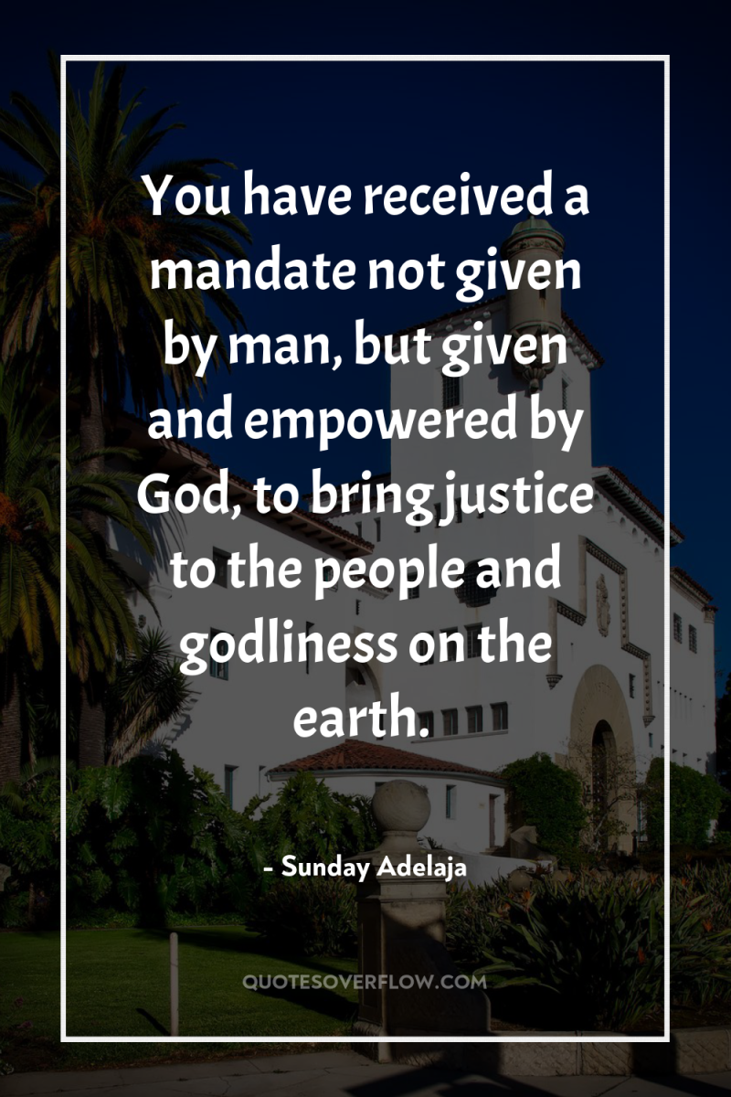 You have received a mandate not given by man, but...