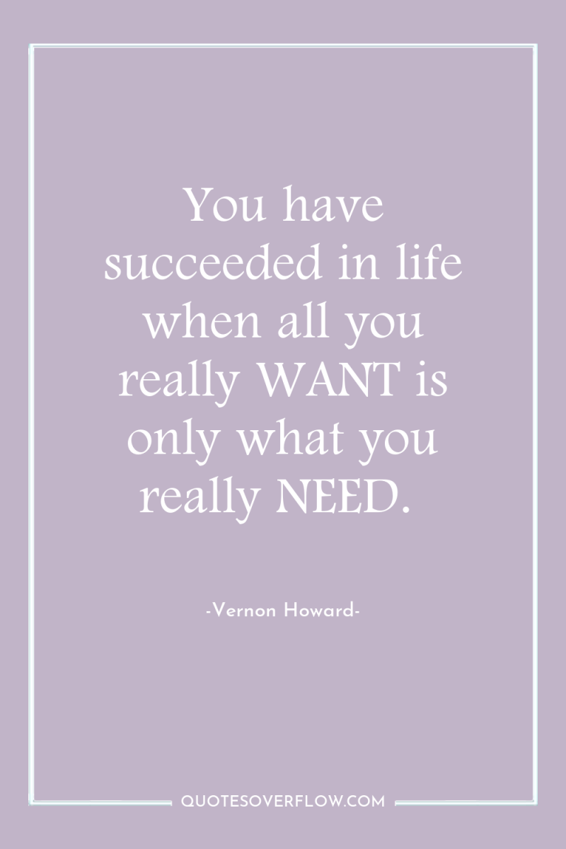 You have succeeded in life when all you really WANT...