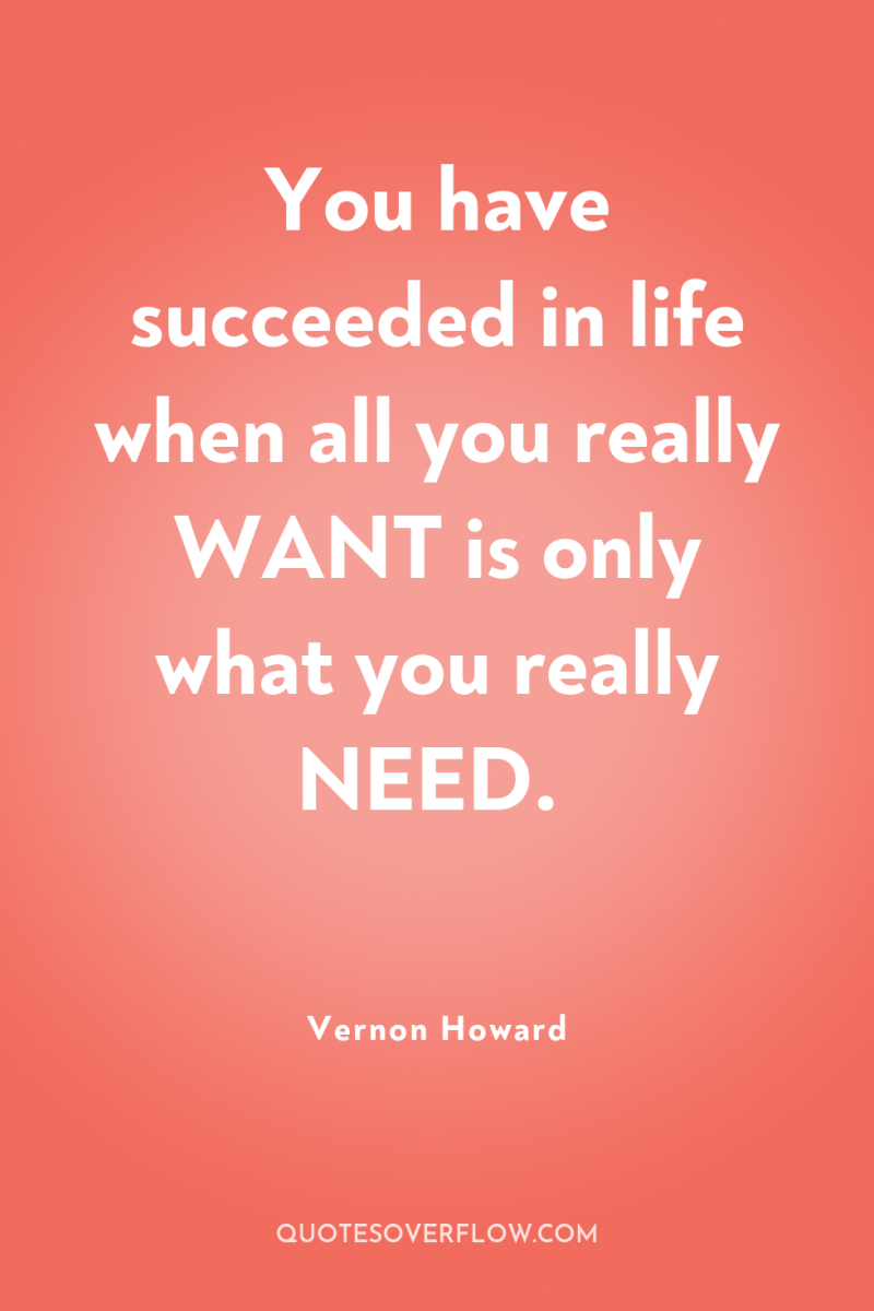 You have succeeded in life when all you really WANT...