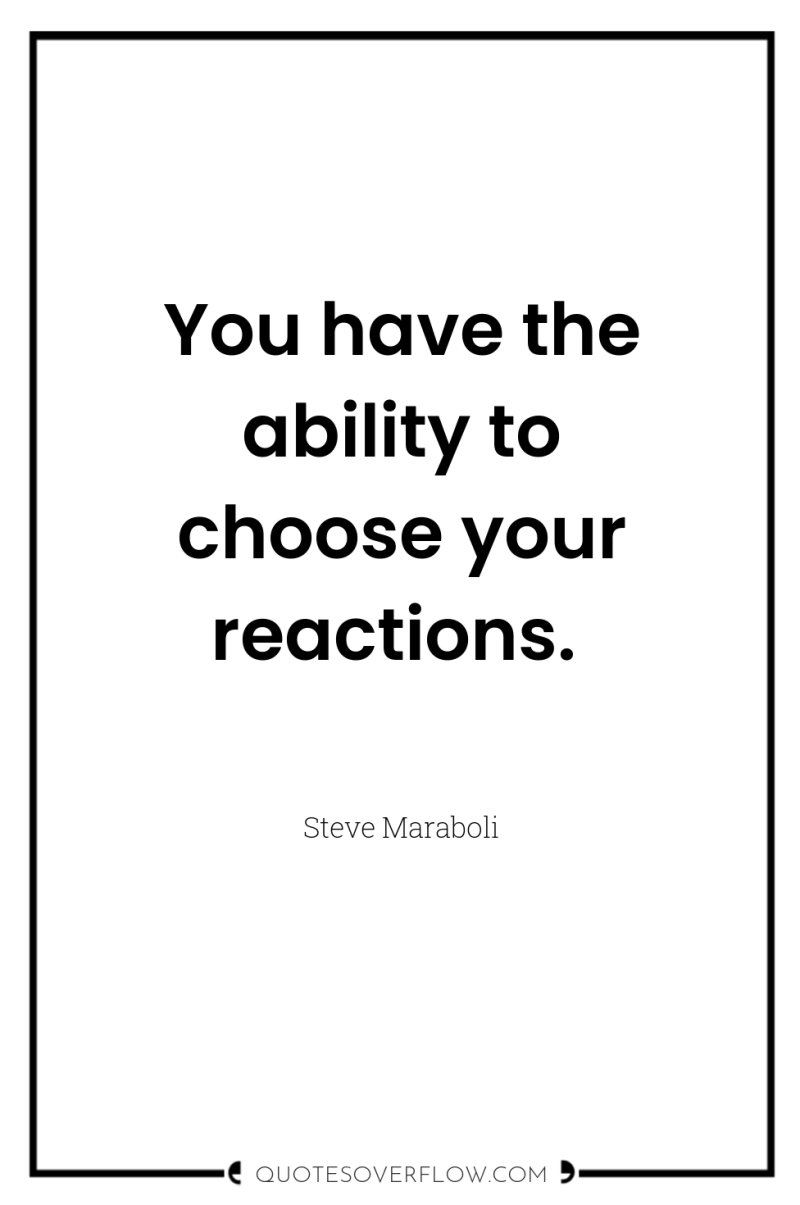You have the ability to choose your reactions. 
