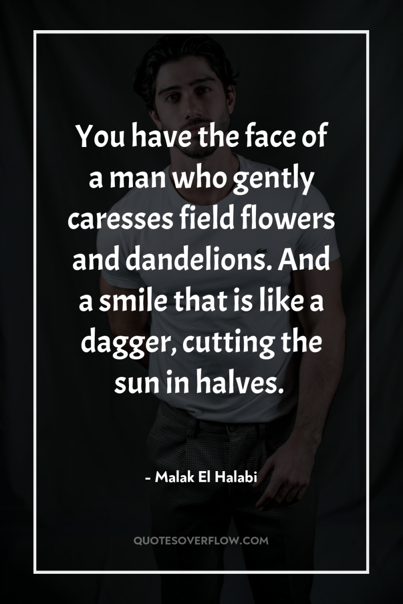 You have the face of a man who gently caresses...