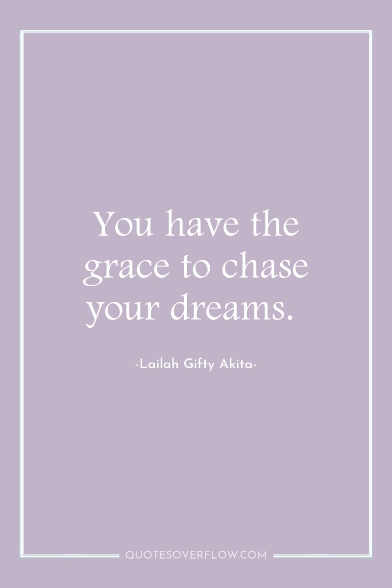 You have the grace to chase your dreams. 