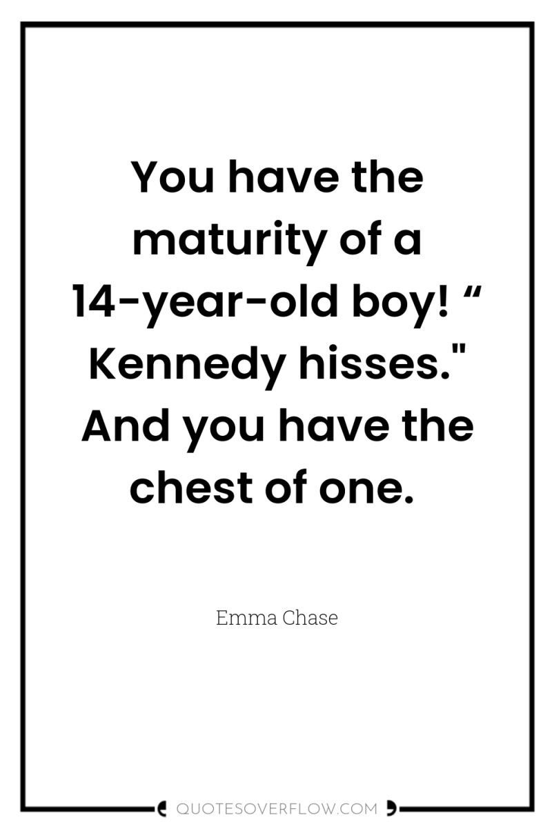 You have the maturity of a 14-year-old boy! “ Kennedy...