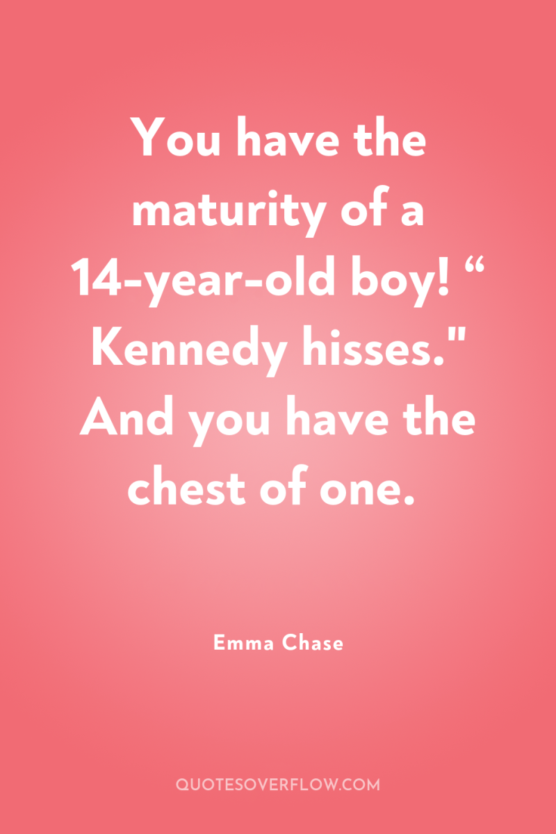 You have the maturity of a 14-year-old boy! “ Kennedy...
