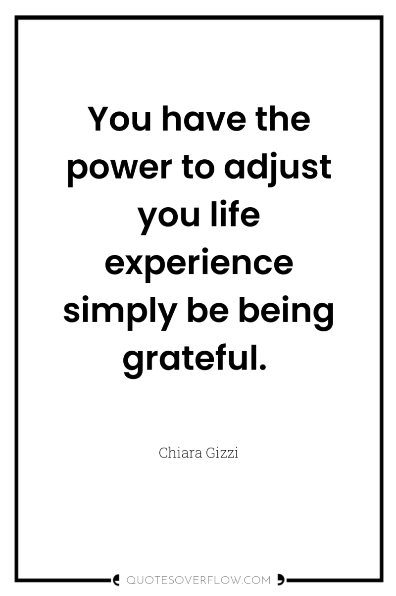 You have the power to adjust you life experience simply...