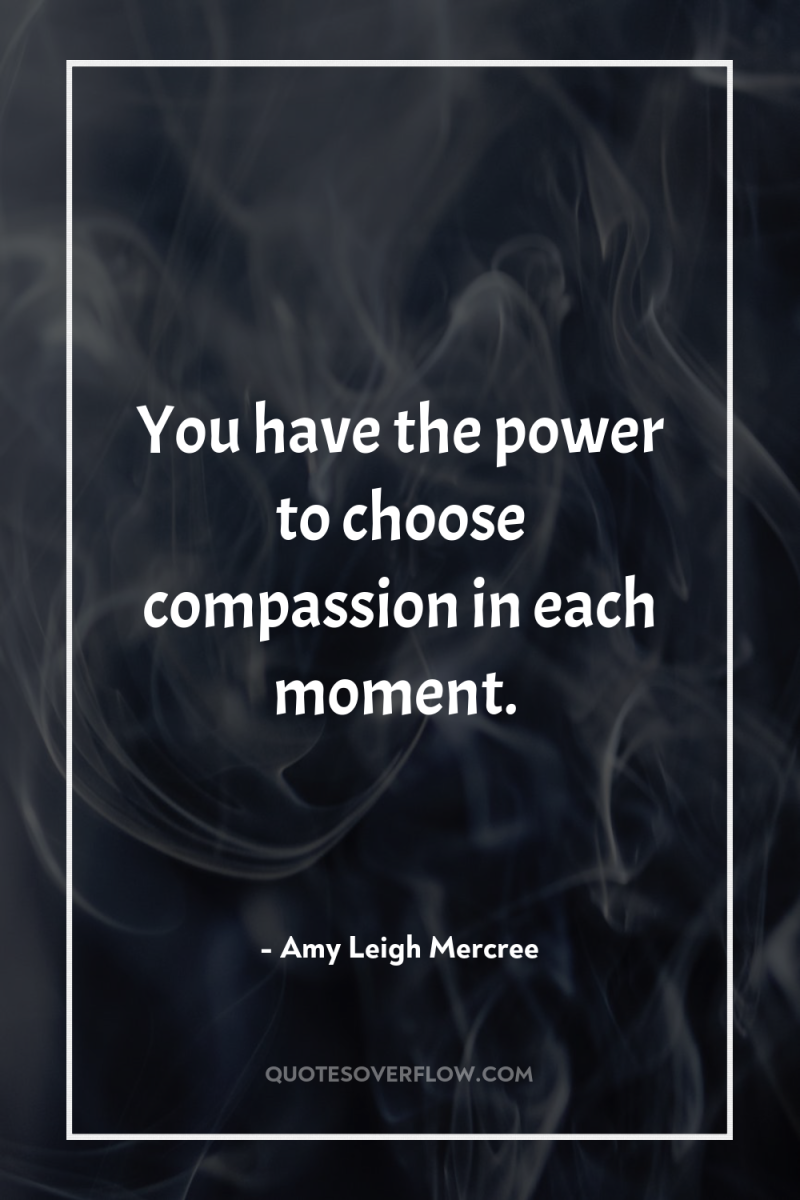You have the power to choose compassion in each moment. 