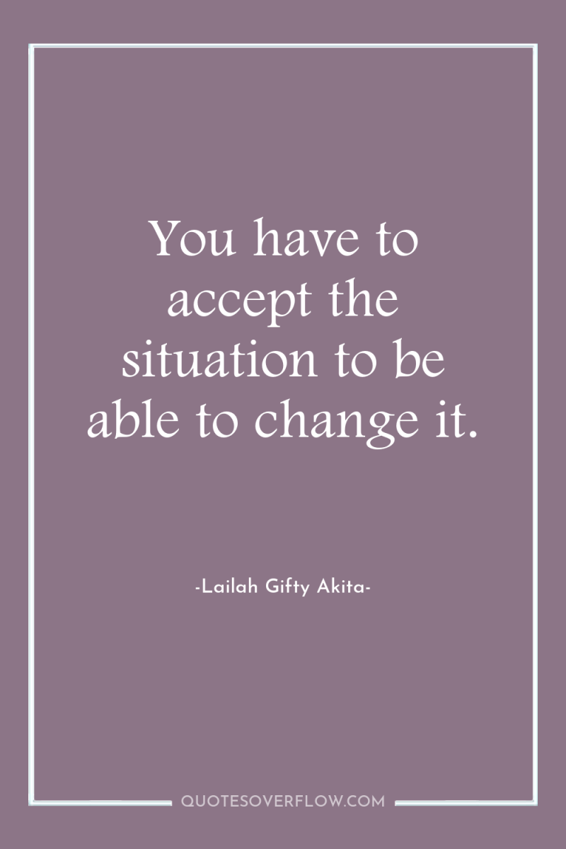You have to accept the situation to be able to...