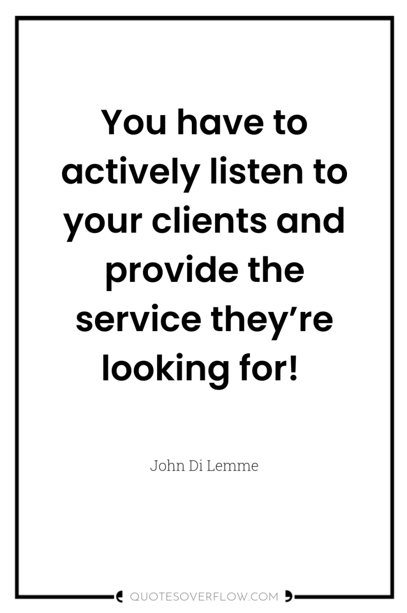 You have to actively listen to your clients and provide...