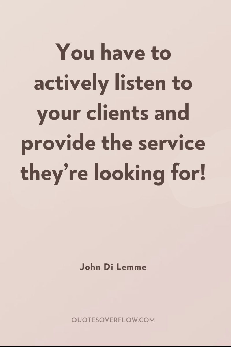 You have to actively listen to your clients and provide...