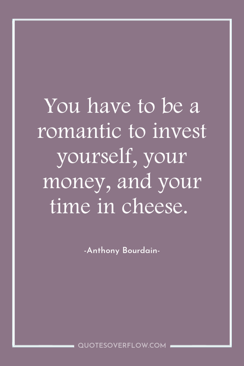 You have to be a romantic to invest yourself, your...