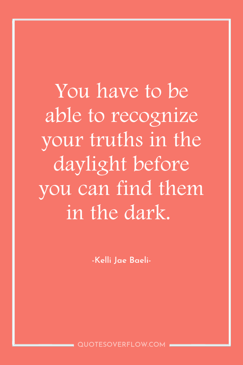 You have to be able to recognize your truths in...