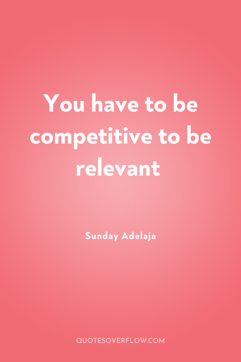 You have to be competitive to be relevant 