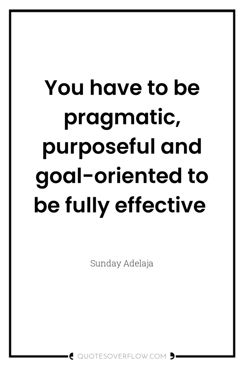You have to be pragmatic, purposeful and goal-oriented to be...