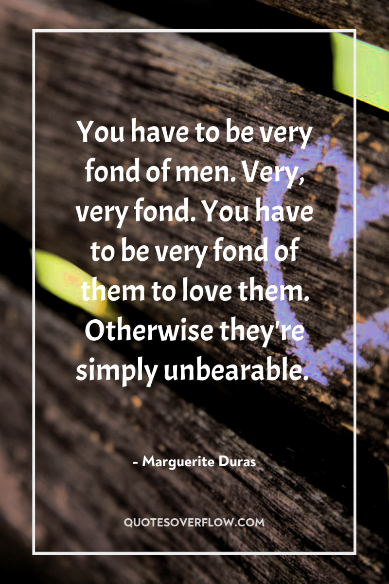 You have to be very fond of men. Very, very...
