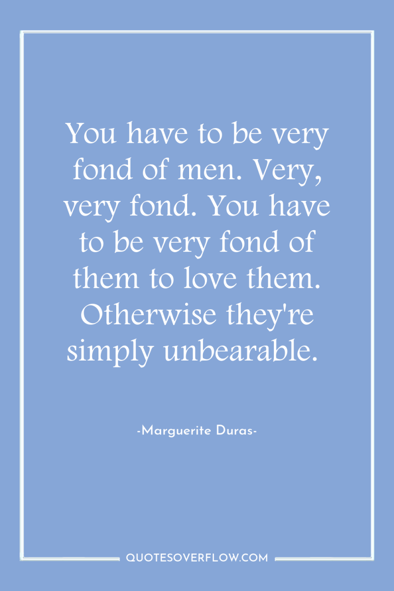 You have to be very fond of men. Very, very...