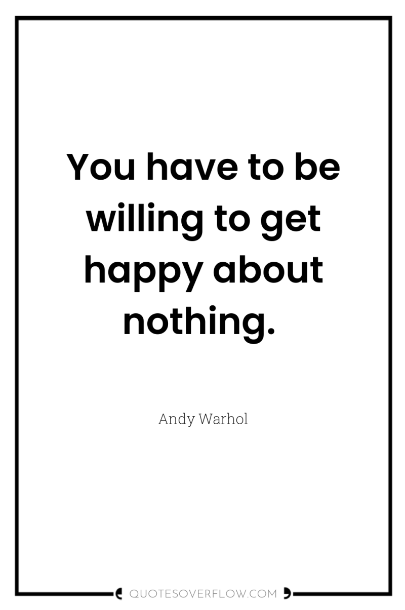 You have to be willing to get happy about nothing. 