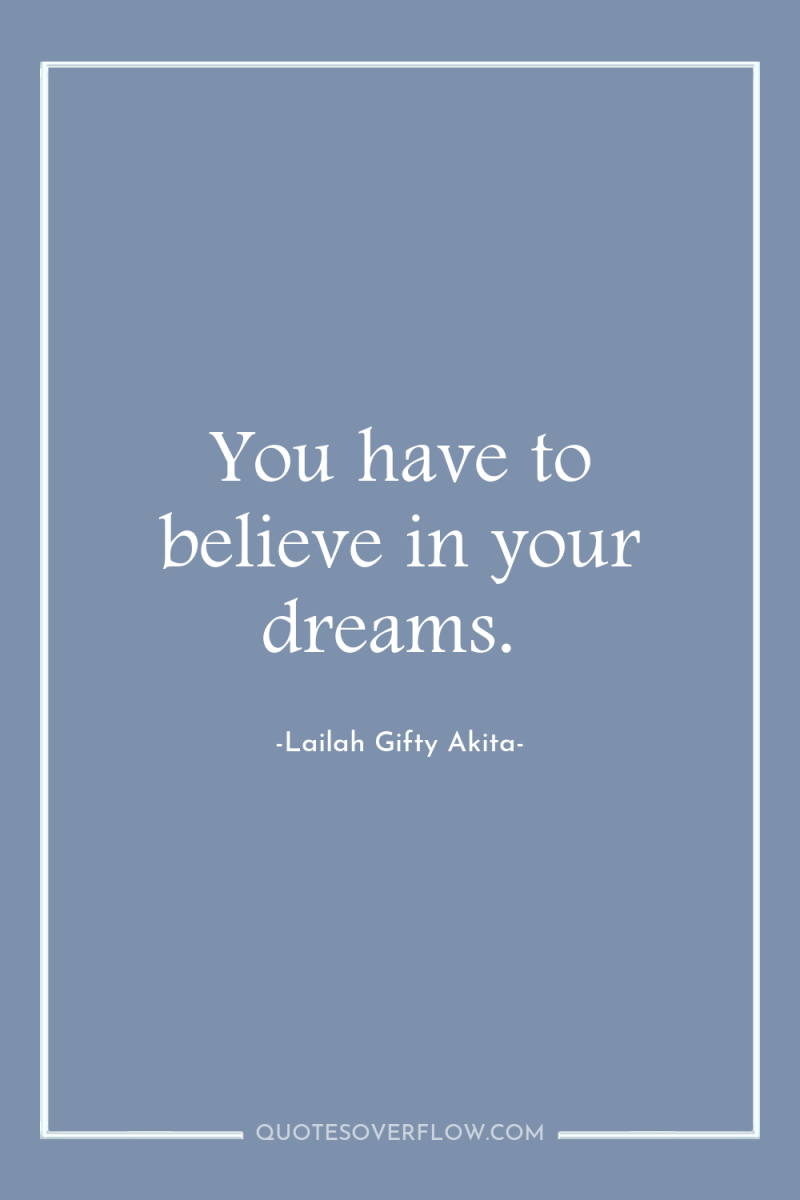 You have to believe in your dreams. 