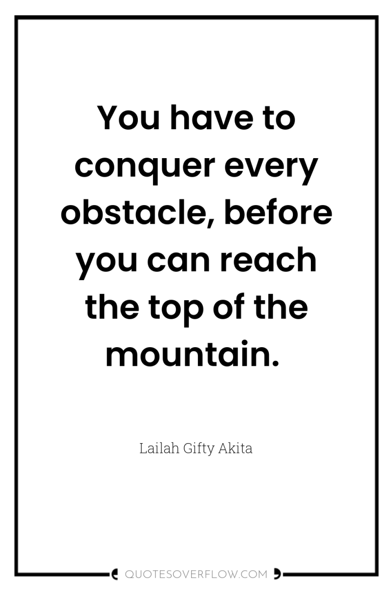 You have to conquer every obstacle, before you can reach...